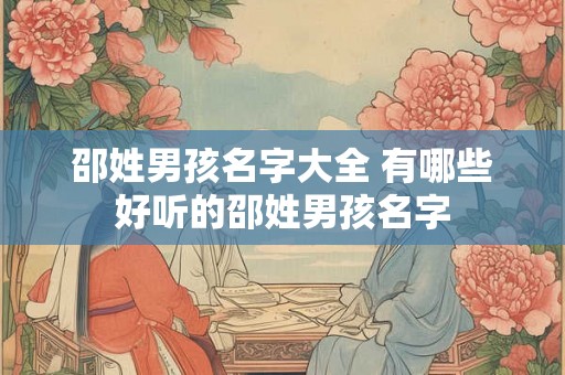 邵姓男孩名字大全 有哪些好听的邵姓男孩名字