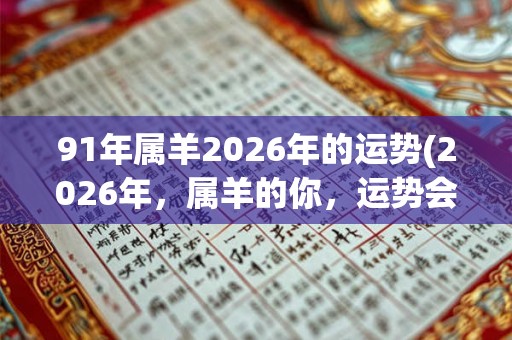 91年属羊2026年的运势(2026年,属羊的你,运势会如何?) 91年属羊2026年的运势(2026年,属羊的你,运势会如何?)