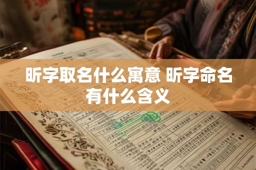 昕字取名什么寓意 昕字命名有什么含义