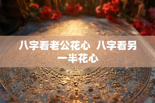八字看老公花心  八字看另一半花心