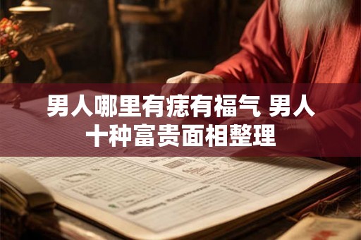 男人哪里有痣有福气 男人十种富贵面相整理 男人哪里有痣有福气 男人十种富贵面相整理