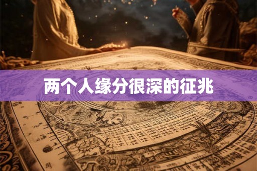 两个人缘分很深的征兆