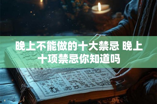晚上不能做的十大禁忌 晚上十项禁忌你知道吗