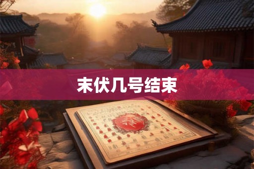 末伏几号结束 末伏几号结束