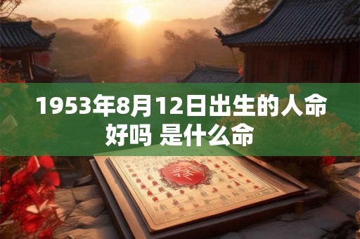1953年8月12日出生的人命好吗 是什么命