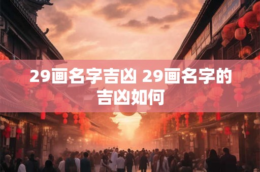 29画名字吉凶 29画名字的吉凶如何 29画名字吉凶 29画名字的吉凶如何