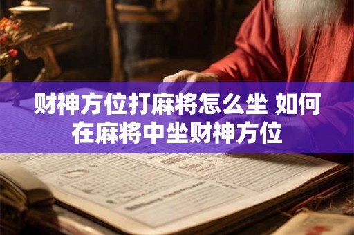 财神方位打麻将怎么坐 如何在麻将中坐财神方位
