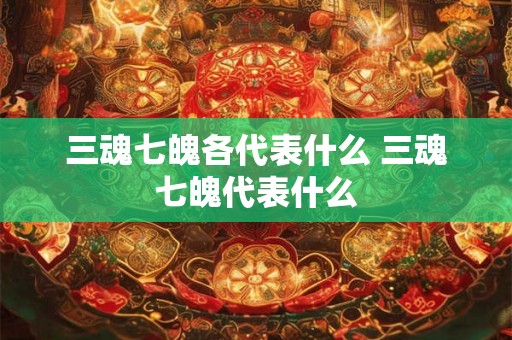 三魂七魄各代表什么 三魂七魄代表什么