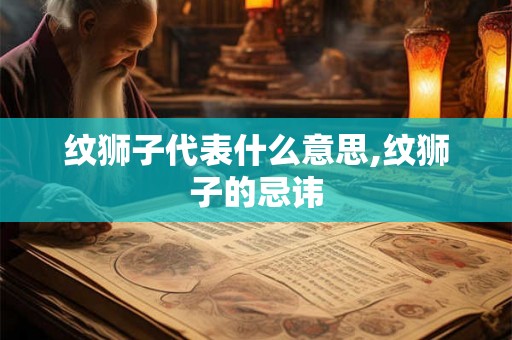纹狮子代表什么意思,纹狮子的忌讳