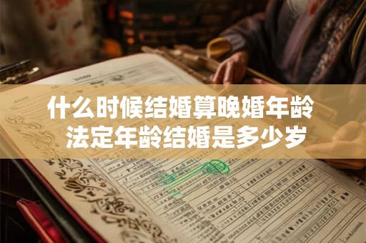 什么时候结婚算晚婚年龄  法定年龄结婚是多少岁