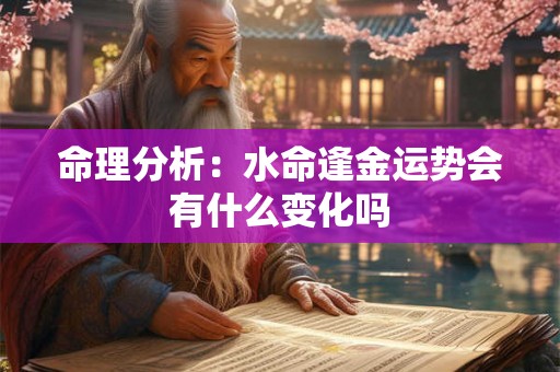 命理分析：水命逢金运势会有什么变化吗