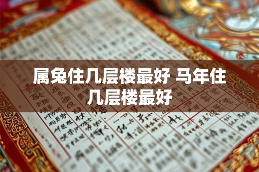 属兔住几层楼最好 马年住几层楼最好