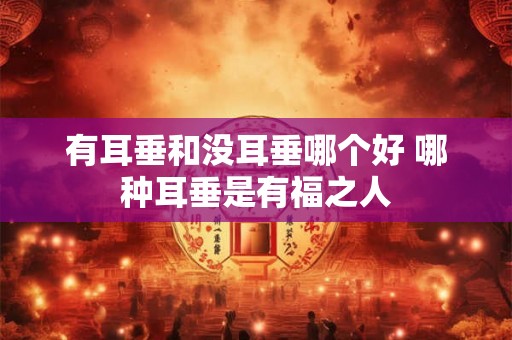 有耳垂和没耳垂哪个好 哪种耳垂是有福之人