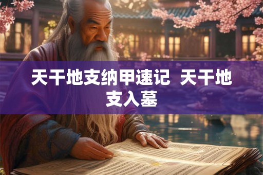 天干地支纳甲速记  天干地支入墓