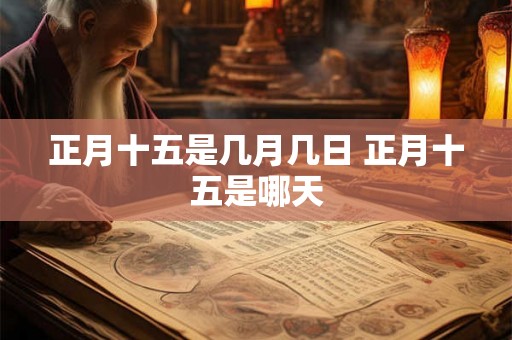 正月十五是几月几日 正月十五是哪天