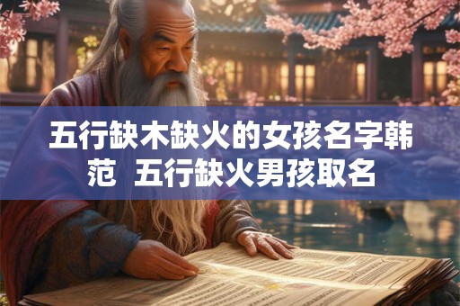 五行缺木缺火的女孩名字韩范  五行缺火男孩取名