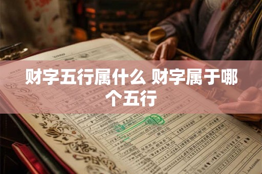 财字五行属什么 财字属于哪个五行 财字五行属什么 财字属于哪个五行