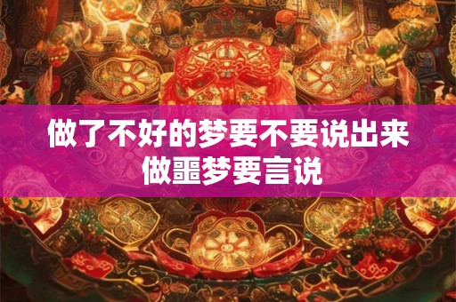 做了不好的梦要不要说出来 做噩梦要言说