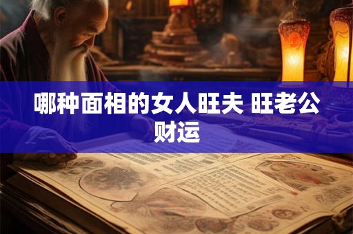 哪种面相的女人旺夫 旺老公财运