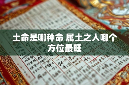 土命是哪种命 属土之人哪个方位最旺 土命是哪种命 属土之人哪个方位最旺