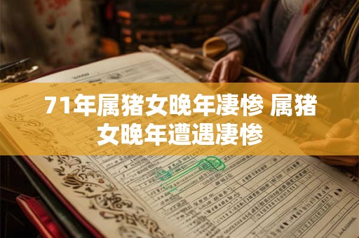 71年属猪女晚年凄惨 属猪女晚年遭遇凄惨