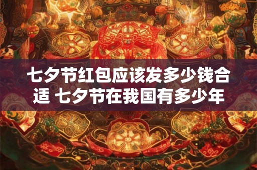 七夕节红包应该发多少钱合适 七夕节在我国有多少年的历史 七夕节红包应该发多少钱合适 七夕节在我国有多少年的历史