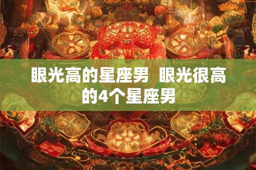 眼光高的星座男  眼光很高的4个星座男