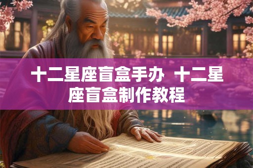 十二星座盲盒手办  十二星座盲盒制作教程