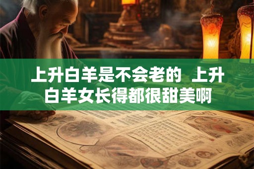 上升白羊是不会老的  上升白羊女长得都很甜美啊
