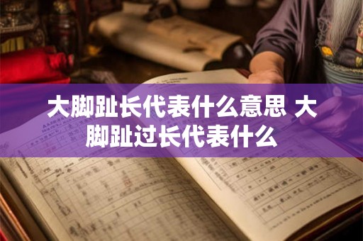 大脚趾长代表什么意思 大脚趾过长代表什么