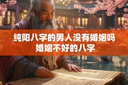 纯阳八字的男人没有婚姻吗 婚姻不好的八字