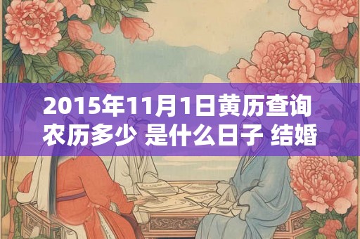 2015年11月1日黄历查询 农历多少 是什么日子 结婚吉时 2015年11月1日黄历查询 农历多少 是什么日子 结婚吉时