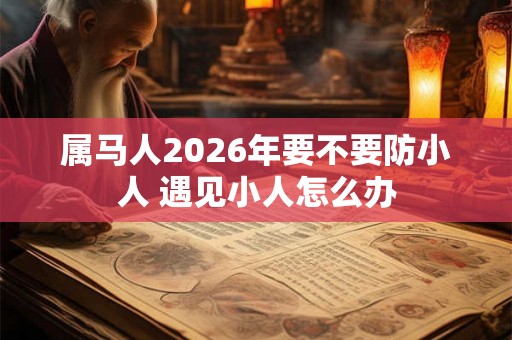 属马人2026年要不要防小人 遇见小人怎么办