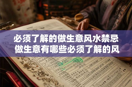 必须了解的做生意风水禁忌 做生意有哪些必须了解的风水禁忌 必须了解的做生意风水禁忌 做生意有哪些必须了解的风水禁忌