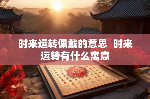 时来运转佩戴的意思  时来运转有什么寓意