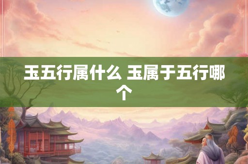 玉五行属什么 玉属于五行哪个