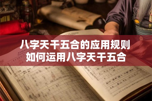 八字天干五合的应用规则 如何运用八字天干五合 八字天干五合的应用规则 如何运用八字天干五合