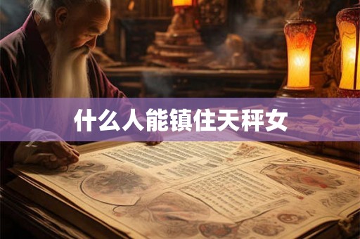 什么人能镇住天秤女