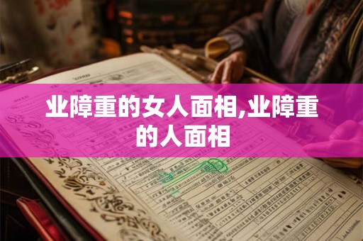 业障重的女人面相,业障重的人面相