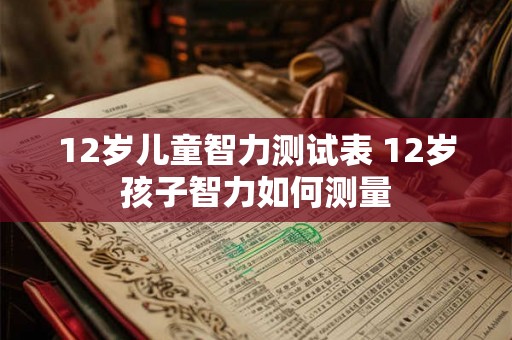 12岁儿童智力测试表 12岁孩子智力如何测量