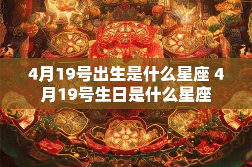 4月19号出生是什么星座 4月19号生日是什么星座