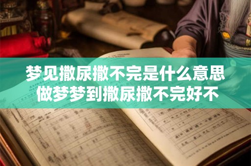梦见撒尿撒不完是什么意思 做梦梦到撒尿撒不完好不好