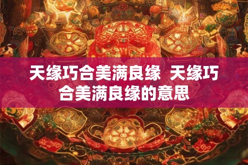 天缘巧合美满良缘  天缘巧合美满良缘的意思