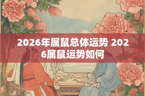 2026年属鼠总体运势 2026属鼠运势如何