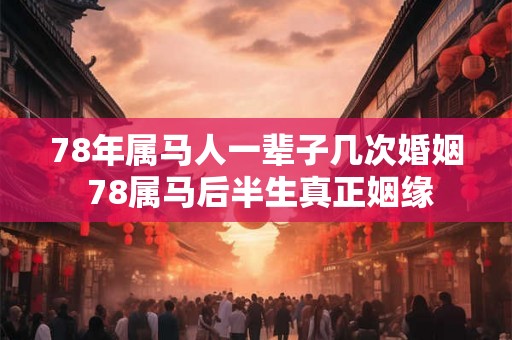 78年属马人一辈子几次婚姻 78属马后半生真正姻缘 78年属马人一辈子几次婚姻 78属马后半生真正姻缘