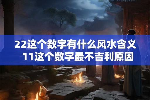 22这个数字有什么风水含义  11这个数字最不吉利原因
