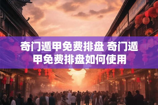 奇门遁甲免费排盘 奇门遁甲免费排盘如何使用