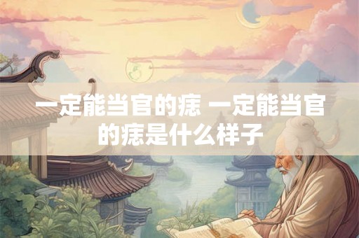 一定能当官的痣 一定能当官的痣是什么样子