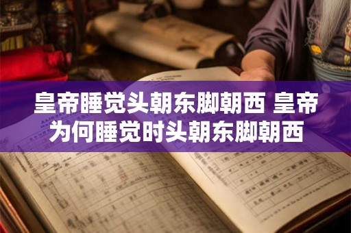 皇帝睡觉头朝东脚朝西 皇帝为何睡觉时头朝东脚朝西