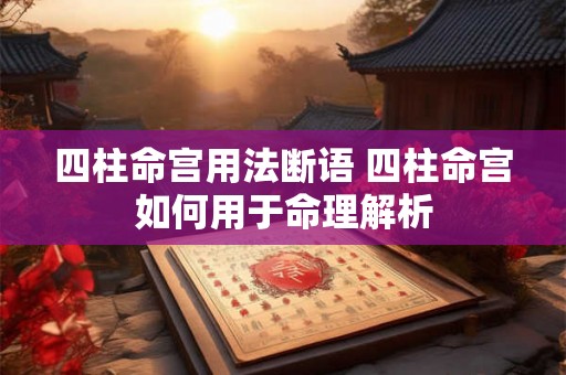 四柱命宫用法断语 四柱命宫如何用于命理解析